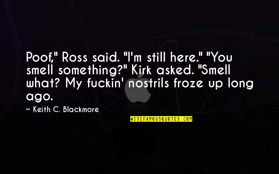 The National Theatre Quotes By Keith C. Blackmore: Poof," Ross said. "I'm still here." "You smell