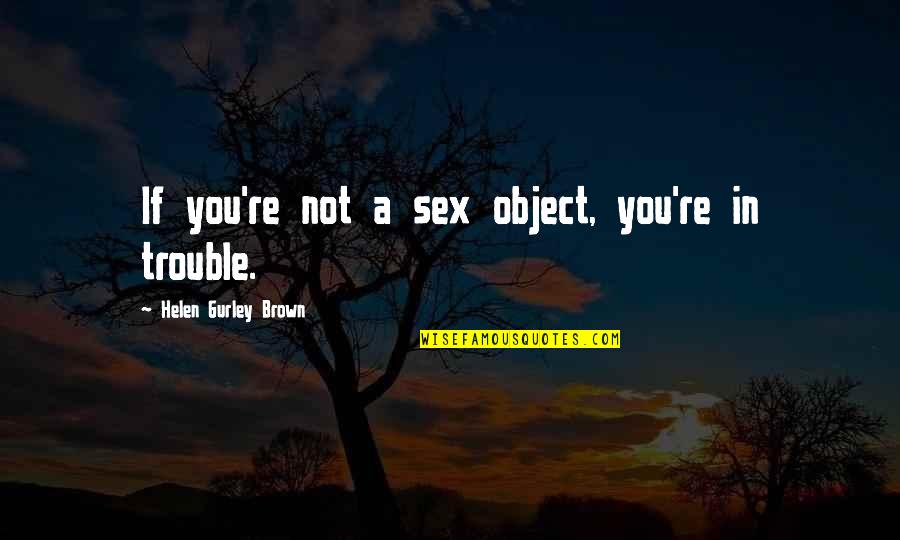 The National Treasure Quotes By Helen Gurley Brown: If you're not a sex object, you're in