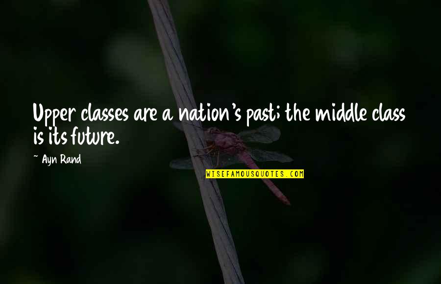 The Nation's Future Quotes By Ayn Rand: Upper classes are a nation's past; the middle