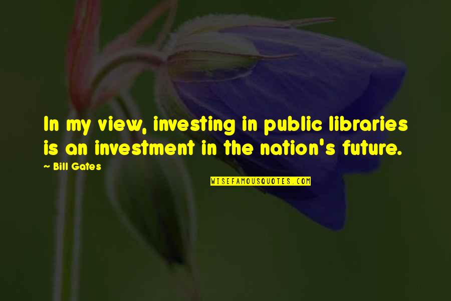 The Nation's Future Quotes By Bill Gates: In my view, investing in public libraries is