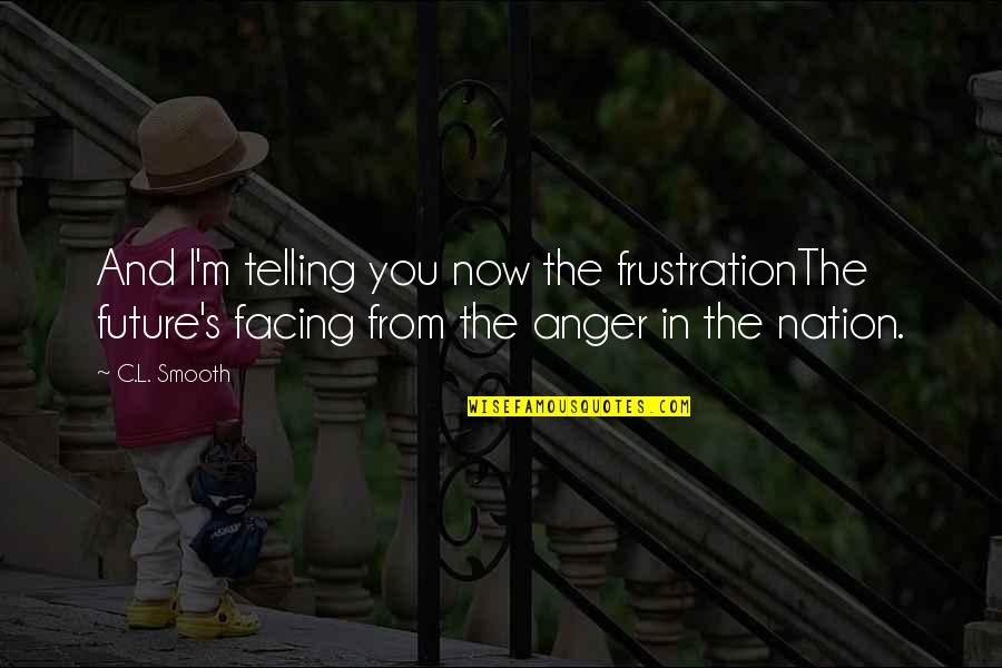 The Nation's Future Quotes By C.L. Smooth: And I'm telling you now the frustrationThe future's The Nation's Future Quotes By C.L. Smooth: And I'm telling you now the frustrationThe future's