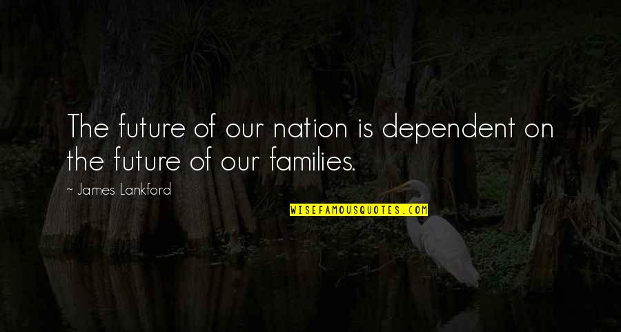 The Nation's Future Quotes By James Lankford: The future of our nation is dependent on The Nation's Future Quotes By James Lankford: The future of our nation is dependent on