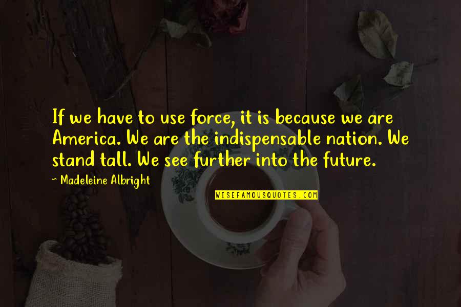 The Nation's Future Quotes By Madeleine Albright: If we have to use force, it is The Nation's Future Quotes By Madeleine Albright: If we have to use force, it is