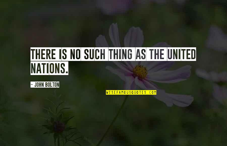 The Nations Quotes By John Bolton: There is no such thing as the United The Nations Quotes By John Bolton: There is no such thing as the United
