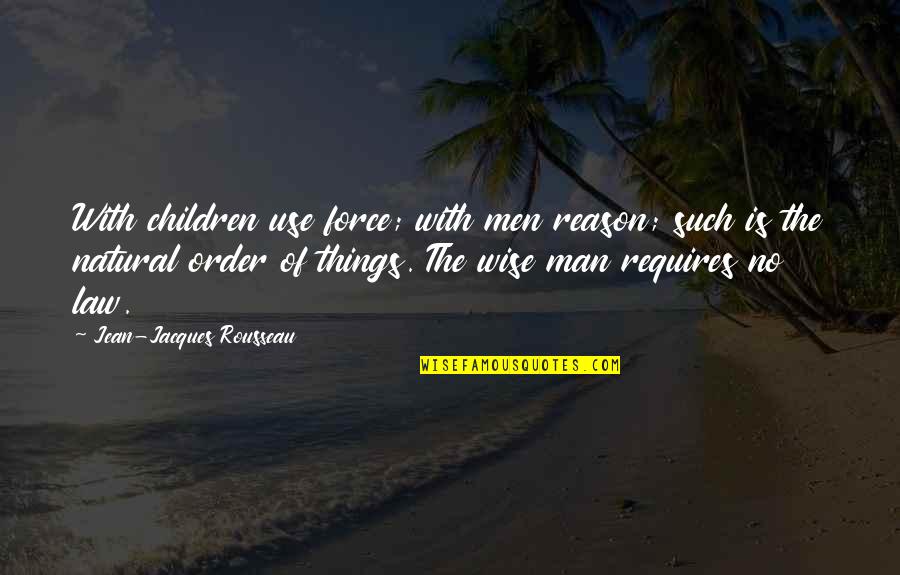 The Natural Order Of Things Quotes By Jean-Jacques Rousseau: With children use force; with men reason; such