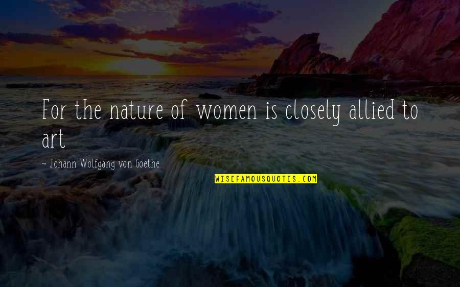 The Nature Of Art Quotes By Johann Wolfgang Von Goethe: For the nature of women is closely allied