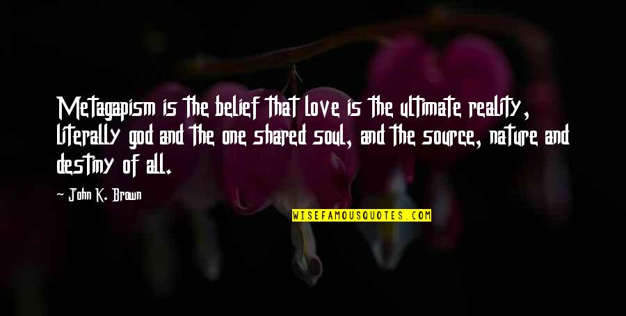 The Nature Of God Quotes By John K. Brown: Metagapism is the belief that love is the The Nature Of God Quotes By John K. Brown: Metagapism is the belief that love is the