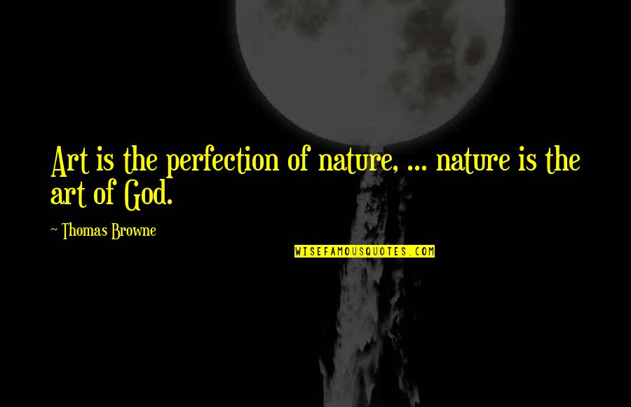The Nature Of God Quotes By Thomas Browne: Art is the perfection of nature, ... nature The Nature Of God Quotes By Thomas Browne: Art is the perfection of nature, ... nature