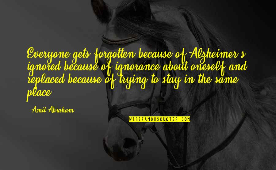 The Nature Of Humanity Quotes By Amit Abraham: Everyone gets forgotten because of Alzheimer's, ignored because The Nature Of Humanity Quotes By Amit Abraham: Everyone gets forgotten because of Alzheimer's, ignored because