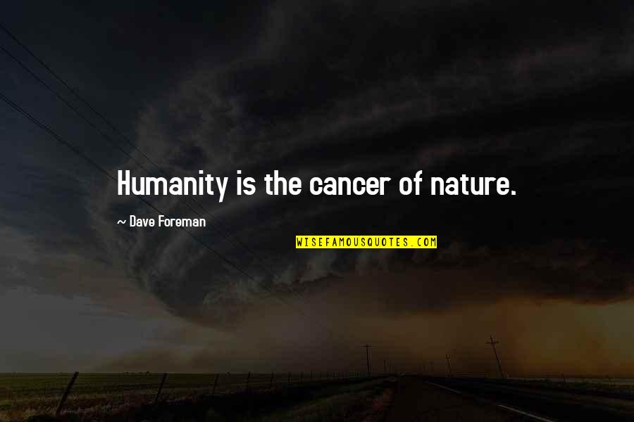 The Nature Of Humanity Quotes By Dave Foreman: Humanity is the cancer of nature. The Nature Of Humanity Quotes By Dave Foreman: Humanity is the cancer of nature.