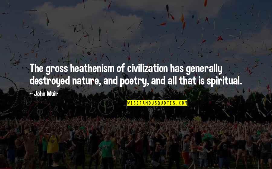 The Nature Of Poetry Quotes By John Muir: The gross heathenism of civilization has generally destroyed