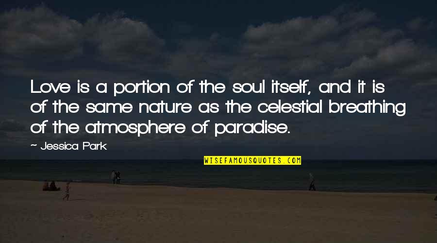 The Nature Of The Soul Quotes By Jessica Park: Love is a portion of the soul itself, The Nature Of The Soul Quotes By Jessica Park: Love is a portion of the soul itself,