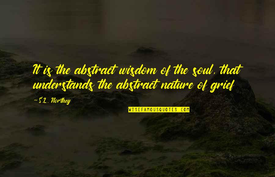 The Nature Of The Soul Quotes By S.L. Northey: It is the abstract wisdom of the soul,