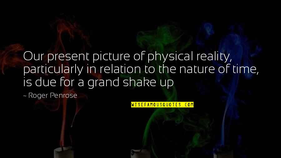 The Nature Of Time Quotes By Roger Penrose: Our present picture of physical reality, particularly in