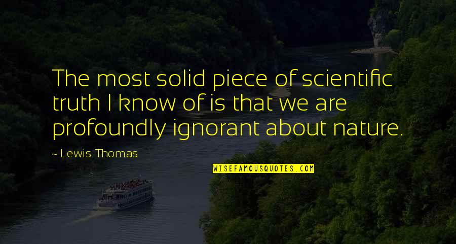 The Nature Of Truth Quotes By Lewis Thomas: The most solid piece of scientific truth I