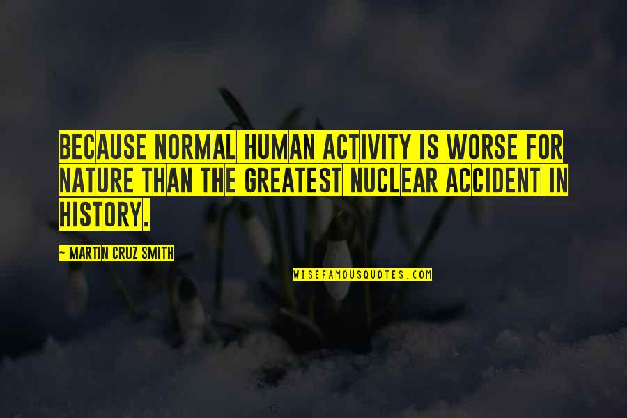 The Nature Of War Quotes By Martin Cruz Smith: Because normal human activity is worse for nature The Nature Of War Quotes By Martin Cruz Smith: Because normal human activity is worse for nature