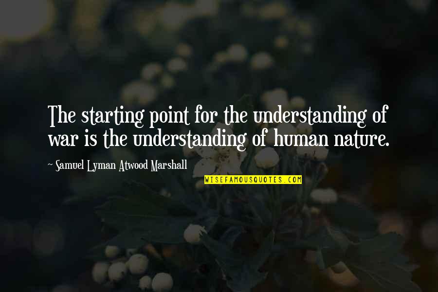 The Nature Of War Quotes By Samuel Lyman Atwood Marshall: The starting point for the understanding of war The Nature Of War Quotes By Samuel Lyman Atwood Marshall: The starting point for the understanding of war