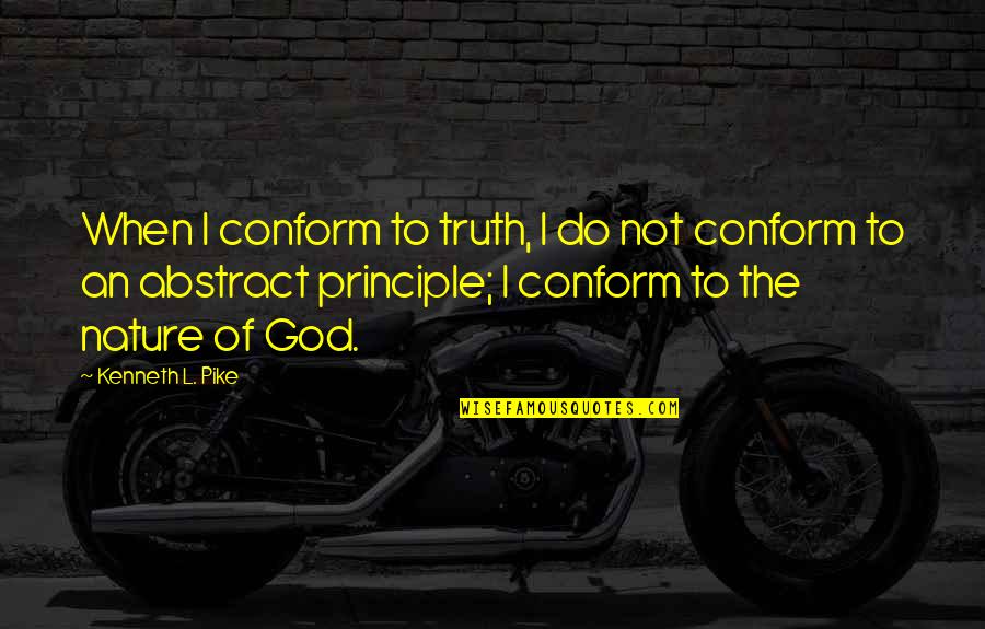 The Nature Principle Quotes By Kenneth L. Pike: When I conform to truth, I do not The Nature Principle Quotes By Kenneth L. Pike: When I conform to truth, I do not