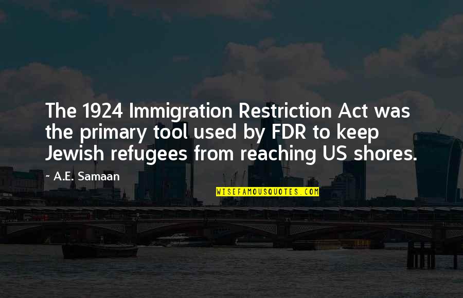 The Nazi Holocaust Quotes By A.E. Samaan: The 1924 Immigration Restriction Act was the primary