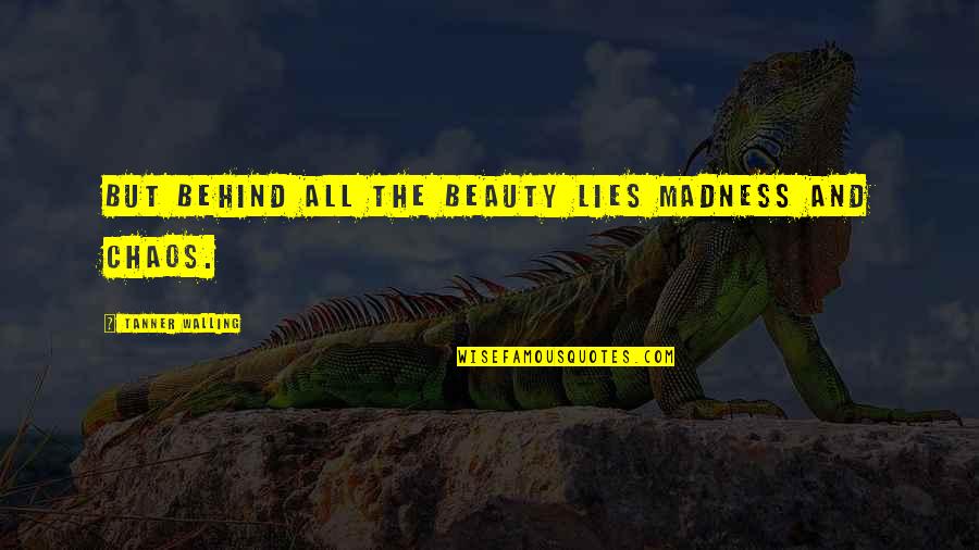 The Nco Corps Quotes By Tanner Walling: But behind all the beauty lies madness and The Nco Corps Quotes By Tanner Walling: But behind all the beauty lies madness and