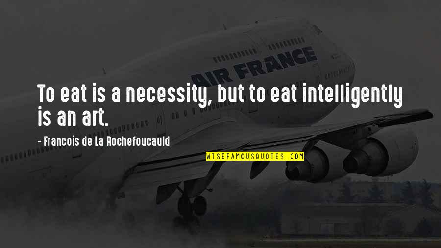 The Necessity Of Art Quotes By Francois De La Rochefoucauld: To eat is a necessity, but to eat