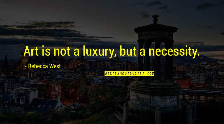 The Necessity Of Art Quotes By Rebecca West: Art is not a luxury, but a necessity.