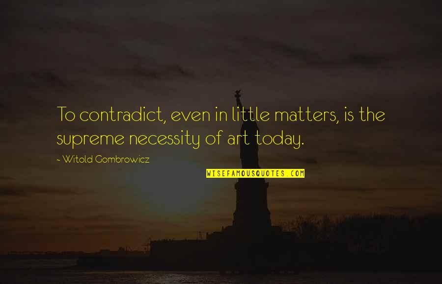 The Necessity Of Art Quotes By Witold Gombrowicz: To contradict, even in little matters, is the