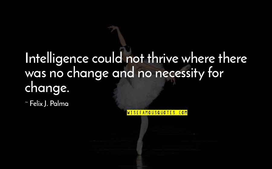 The Necessity Of Change Quotes By Felix J. Palma: Intelligence could not thrive where there was no