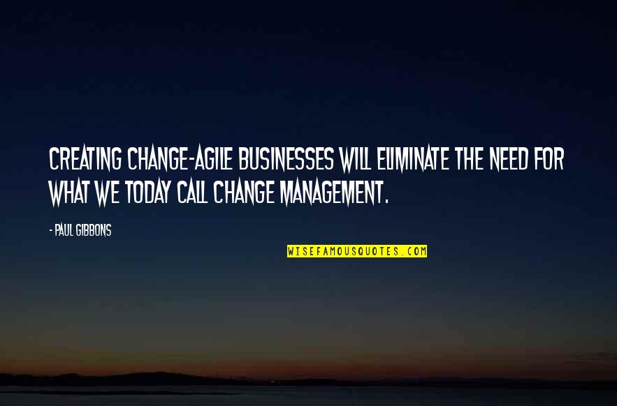 The Need For Change Quotes By Paul Gibbons: Creating change-agile businesses will eliminate the need for