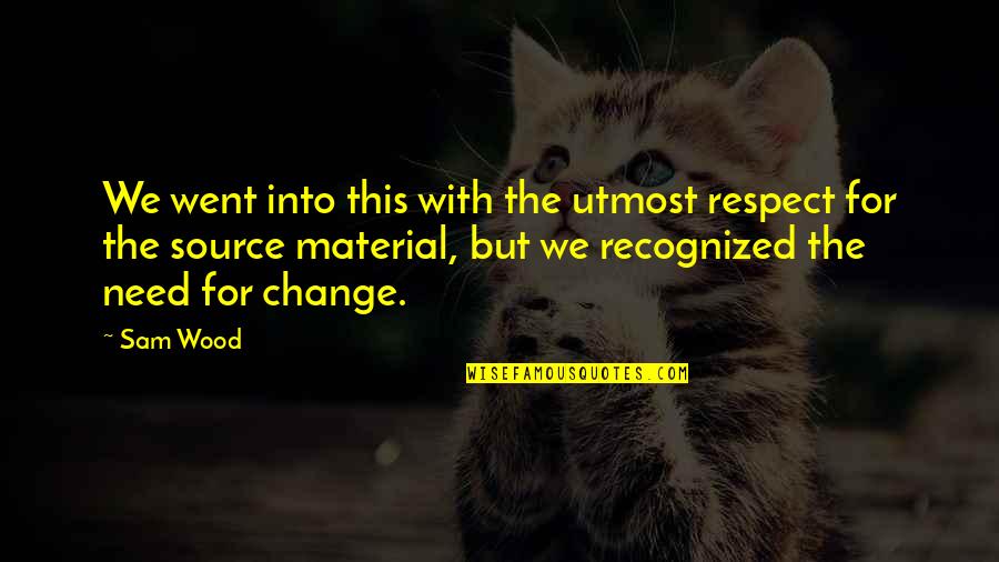The Need For Change Quotes By Sam Wood: We went into this with the utmost respect