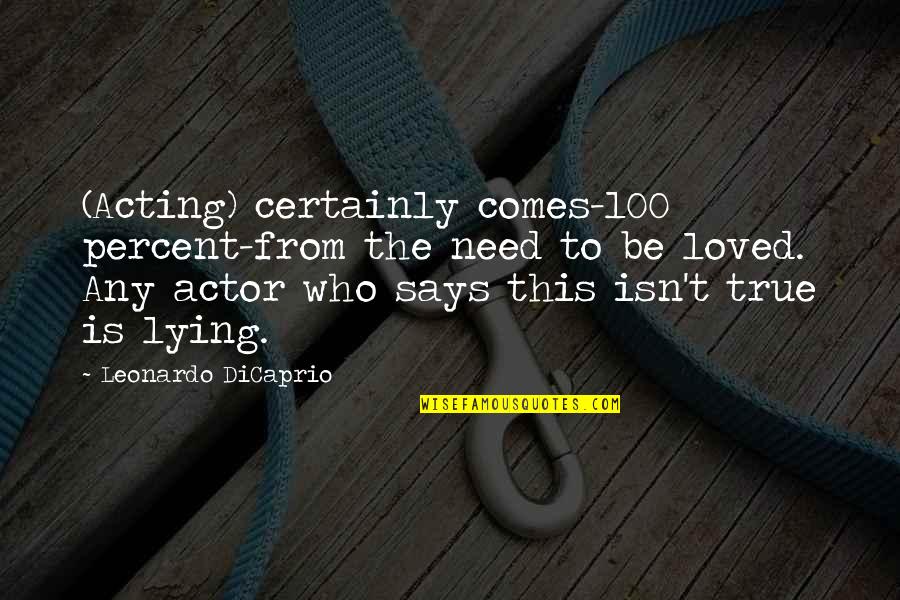 The Need To Be Loved Quotes By Leonardo DiCaprio: (Acting) certainly comes-100 percent-from the need to be