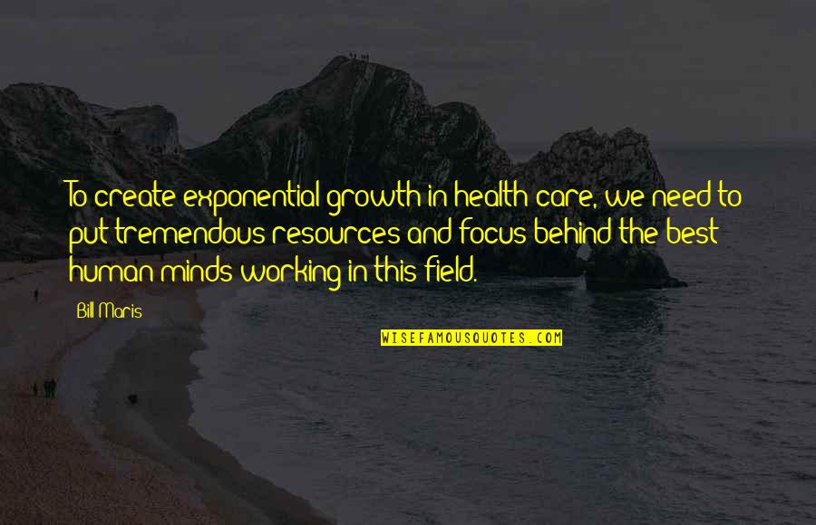 The Need To Create Quotes By Bill Maris: To create exponential growth in health care, we