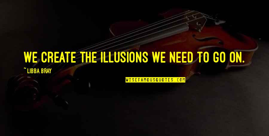 The Need To Create Quotes By Libba Bray: We create the illusions we need to go