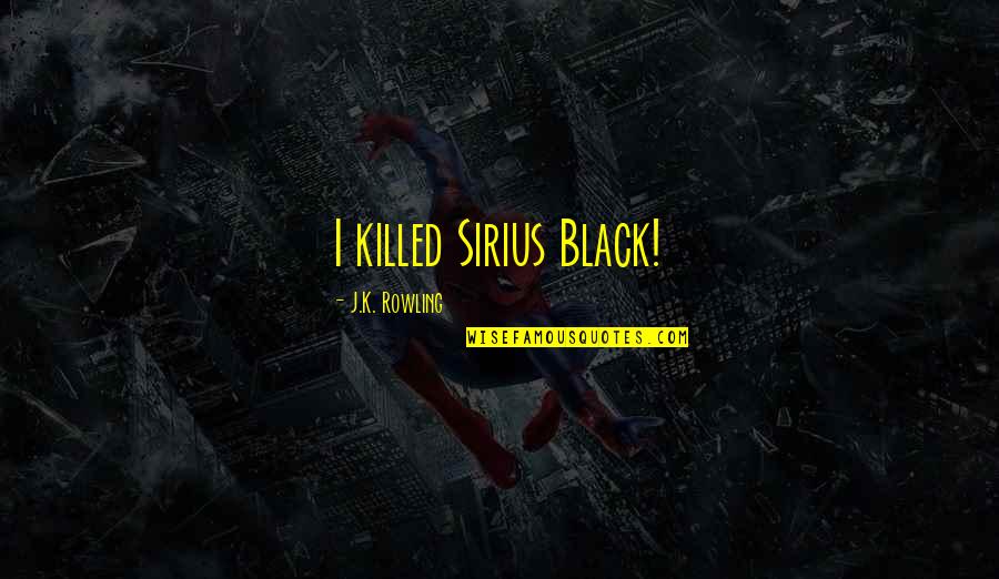 The Need To Feel Loved Quotes By J.K. Rowling: I killed Sirius Black!