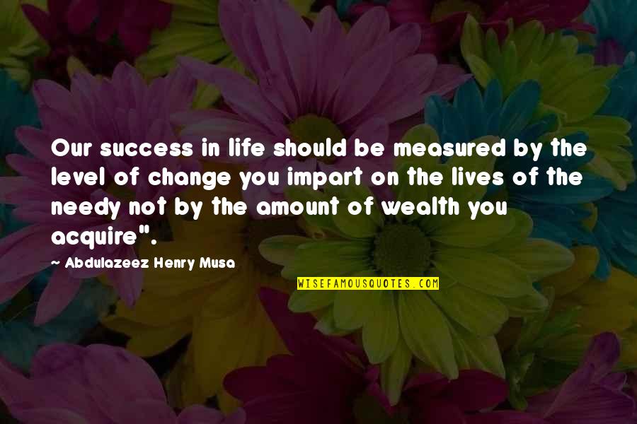 The Needy Quotes By Abdulazeez Henry Musa: Our success in life should be measured by The Needy Quotes By Abdulazeez Henry Musa: Our success in life should be measured by