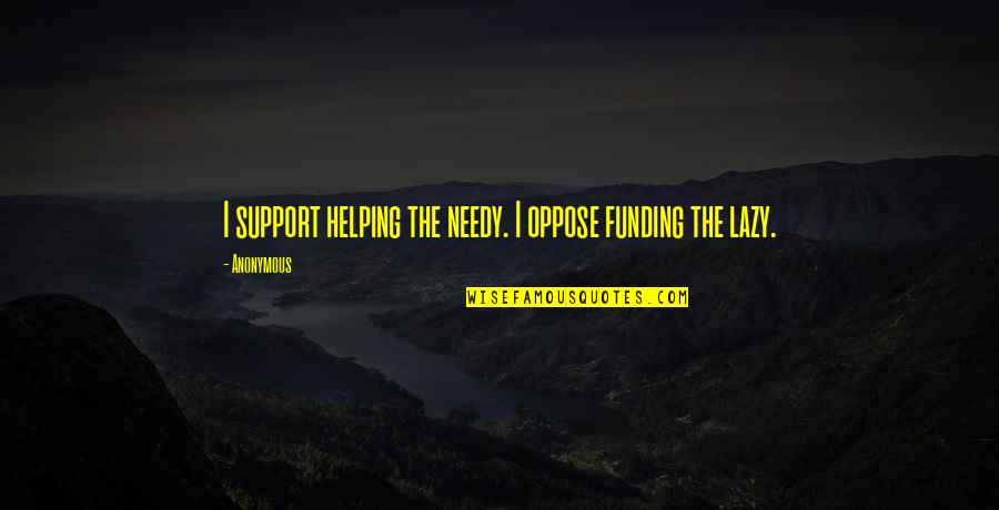 The Needy Quotes By Anonymous: I support helping the needy. I oppose funding