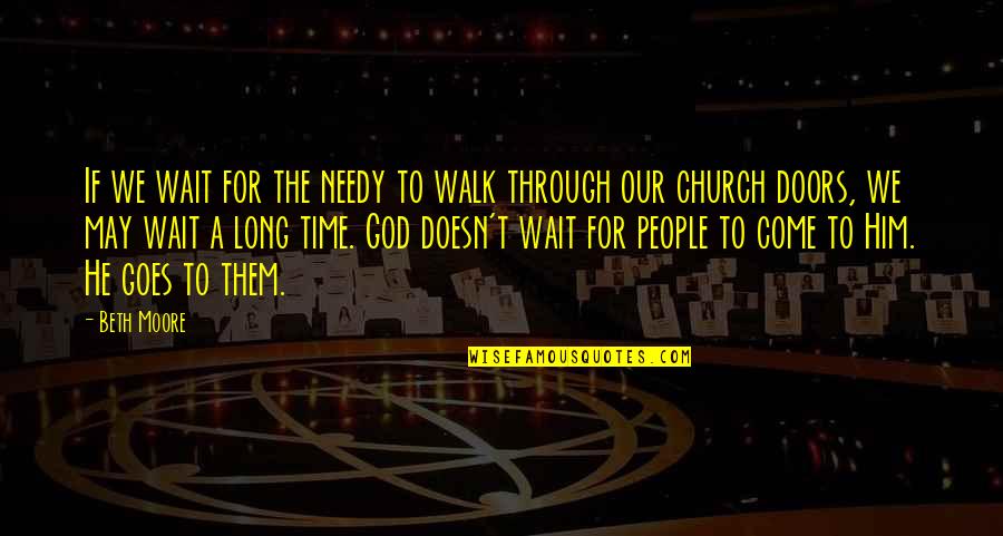 The Needy Quotes By Beth Moore: If we wait for the needy to walk The Needy Quotes By Beth Moore: If we wait for the needy to walk