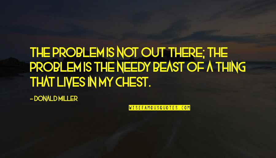 The Needy Quotes By Donald Miller: The problem is not out there; the problem