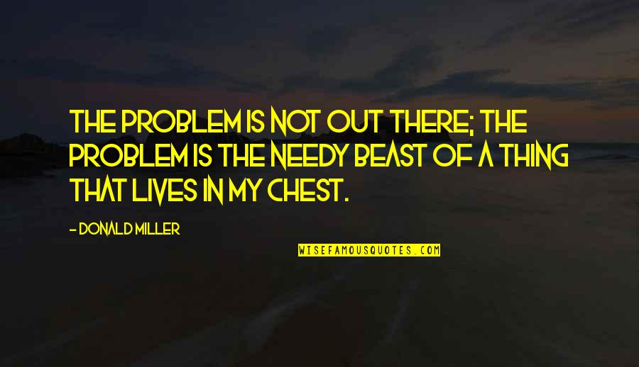 The Needy Quotes By Donald Miller: The problem is not out there; the problem The Needy Quotes By Donald Miller: The problem is not out there; the problem