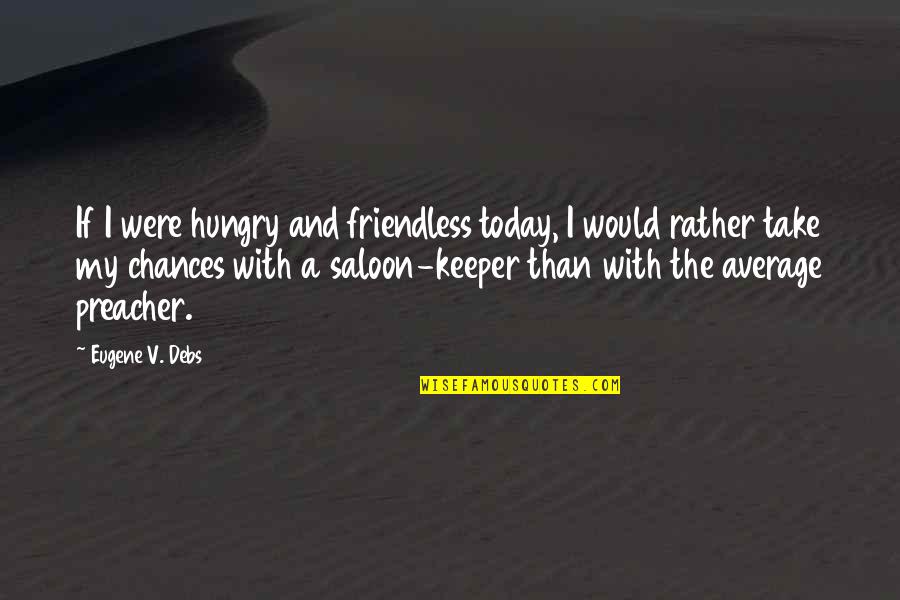 The Needy Quotes By Eugene V. Debs: If I were hungry and friendless today, I