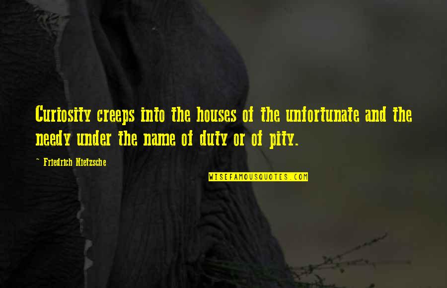 The Needy Quotes By Friedrich Nietzsche: Curiosity creeps into the houses of the unfortunate