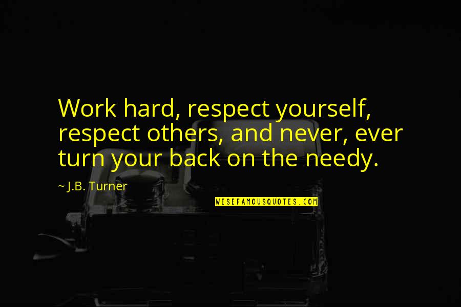 The Needy Quotes By J.B. Turner: Work hard, respect yourself, respect others, and never, The Needy Quotes By J.B. Turner: Work hard, respect yourself, respect others, and never,