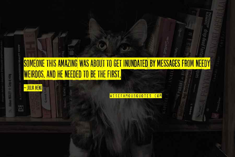 The Needy Quotes By Julia Kent: Someone this amazing was about to get inundated The Needy Quotes By Julia Kent: Someone this amazing was about to get inundated