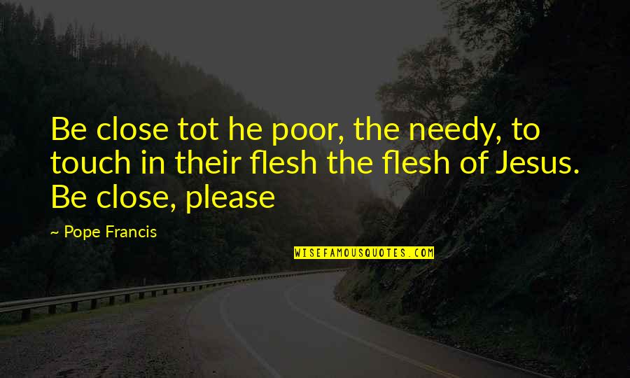 The Needy Quotes By Pope Francis: Be close tot he poor, the needy, to