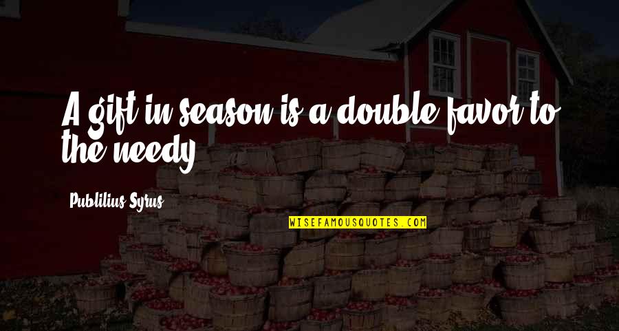 The Needy Quotes By Publilius Syrus: A gift in season is a double favor