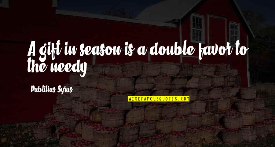 The Needy Quotes By Publilius Syrus: A gift in season is a double favor The Needy Quotes By Publilius Syrus: A gift in season is a double favor