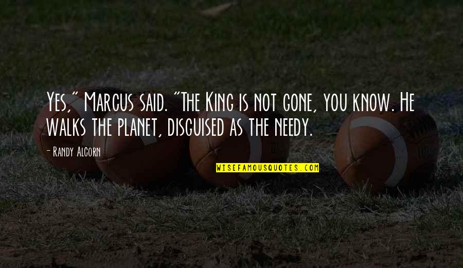 The Needy Quotes By Randy Alcorn: Yes," Marcus said. "The King is not gone, The Needy Quotes By Randy Alcorn: Yes," Marcus said. "The King is not gone,