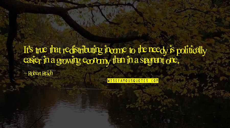 The Needy Quotes By Robert Reich: It's true that redistributing income to the needy