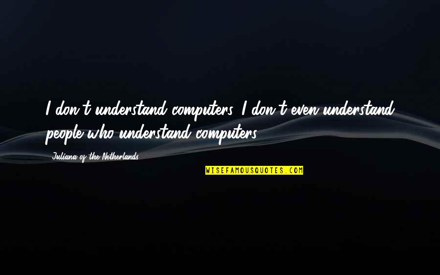 The Netherlands Quotes By Juliana Of The Netherlands: I don't understand computers. I don't even understand
