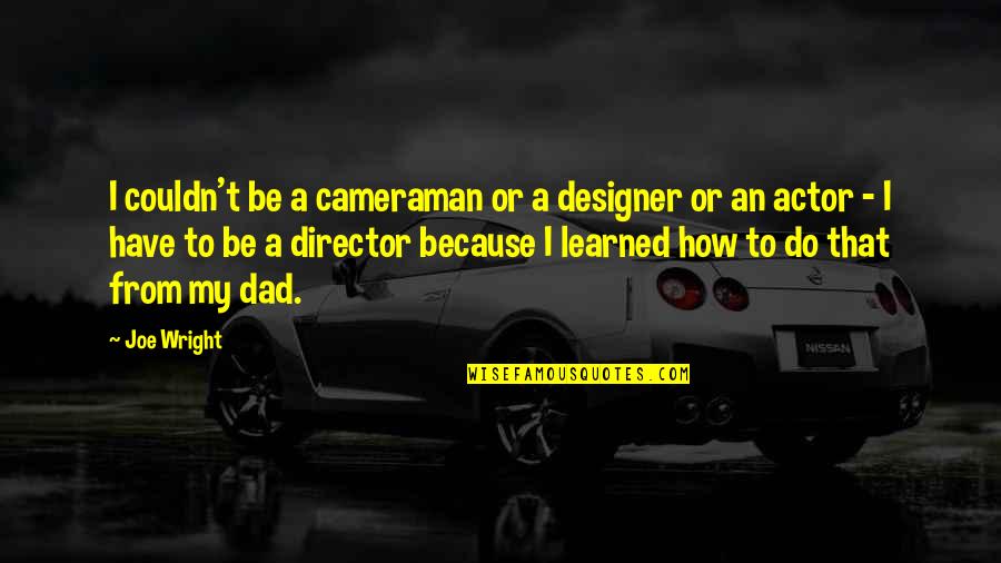 The New Awesome Quotes By Joe Wright: I couldn't be a cameraman or a designer The New Awesome Quotes By Joe Wright: I couldn't be a cameraman or a designer